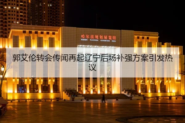 郭艾伦转会传闻再起辽宁后场补强方案引发热议